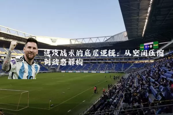 进攻战术的底层逻辑:从空间压缩到动态解构
