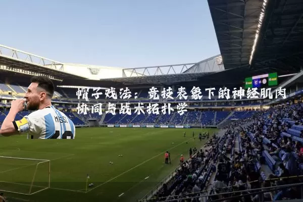 帽子戏法:竞技表象下的神经肌肉协同与战术拓扑学