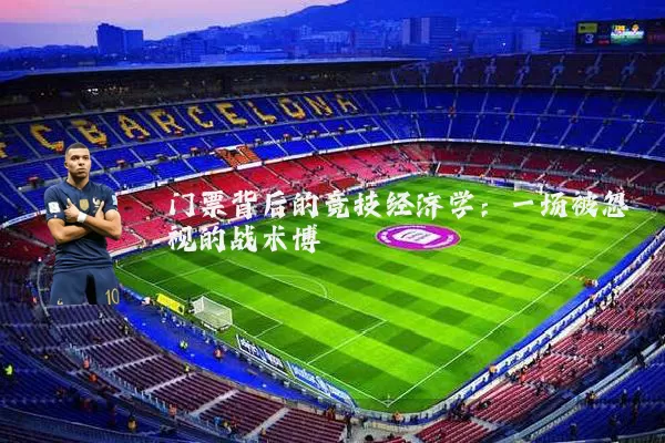 门票背后的竞技经济学:一场被忽视的战术博弈
