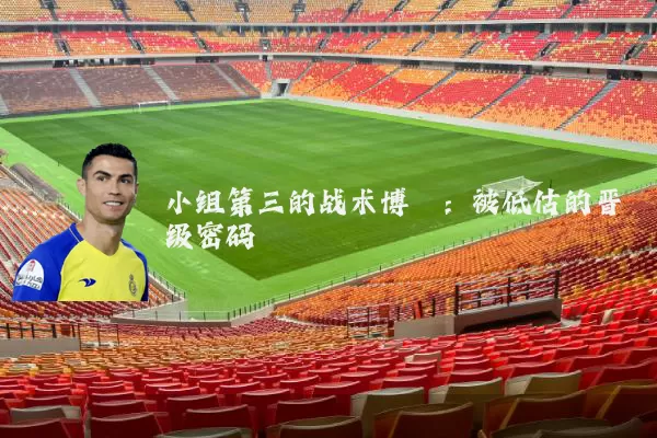 小组第三的战术博弈:被低估的晋级密码