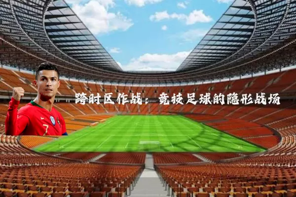 跨时区作战:竞技足球的隐形战场