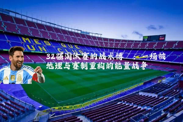 32强淘汰赛的战术博弈:一场被地理与赛制重构的能量战争