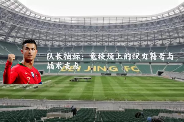 队长袖标:竞技场上的权力符号与战术支点