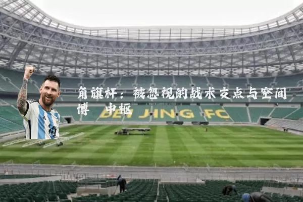 角旗杆：被忽视的战术支点与空间博弈中枢