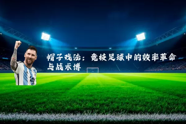帽子戏法：竞技足球中的效率革命与战术博弈