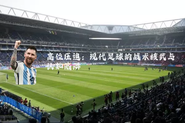 高位压迫：现代足球的战术核武与认知陷阱