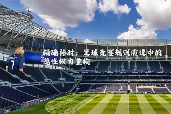 精确补时：足球竞赛规则演进中的隐性权力重构