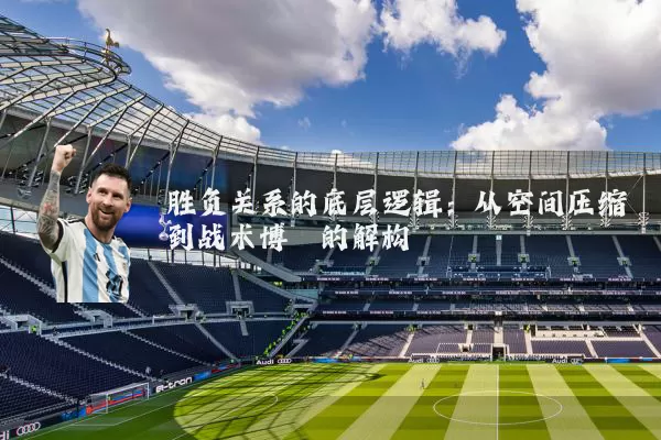 胜负关系的底层逻辑:从空间压缩到战术博弈的解构