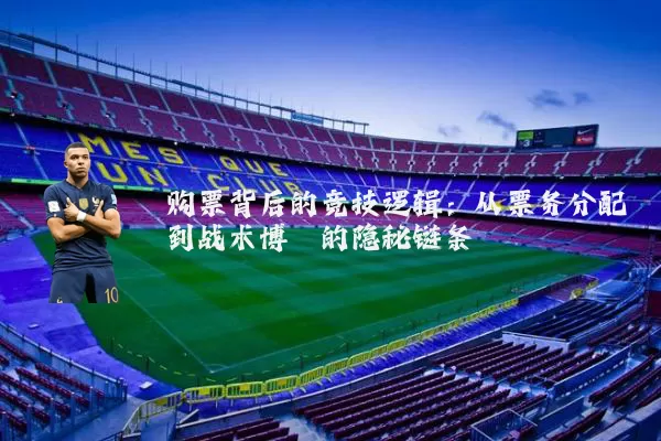 购票背后的竞技逻辑:从票务分配到战术博弈的隐秘链条