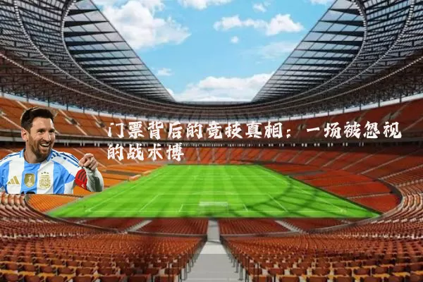 门票背后的竞技真相:一场被忽视的战术博弈