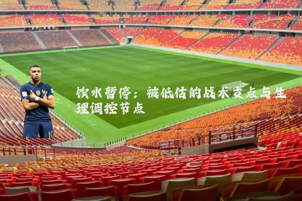 饮水暂停:被低估的战术支点与生理调控节点